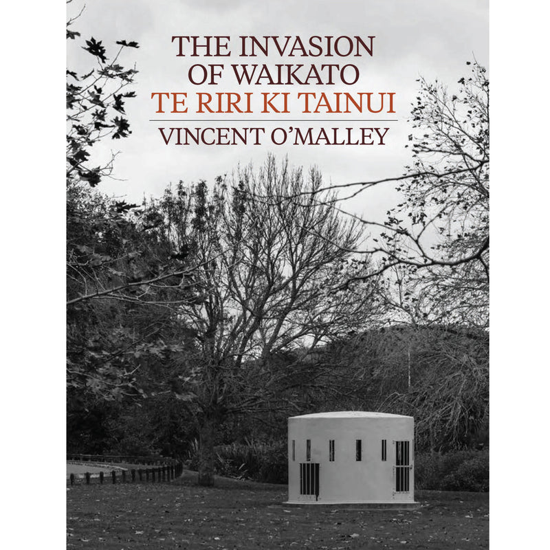 The Invasion Of Waikato Te Riri ki Tainui | By Vincent O’Malley