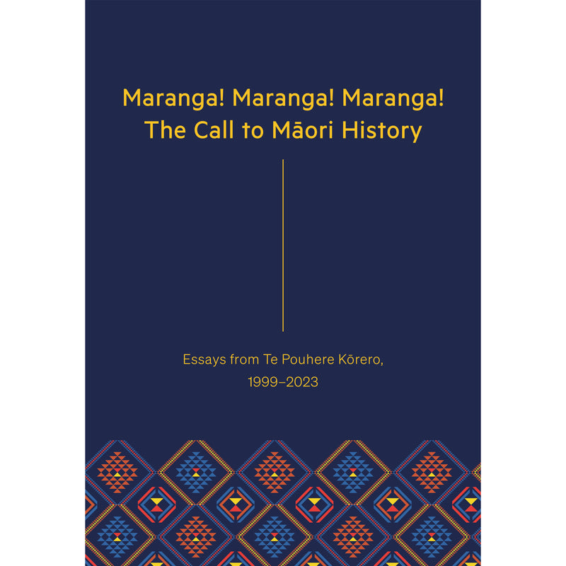 Maranga! Maranga! Maranga! The Call to Maori History: Essays from Te Pouhere Kōrero, 1999-2023