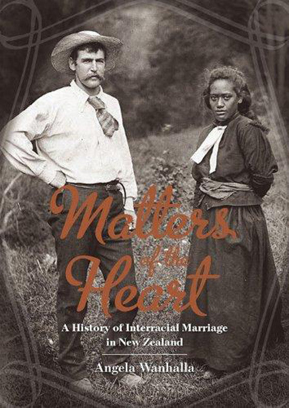 Matters of the Heart: A History of Interracial Marriage in New Zealand | By Angela Wanhalla