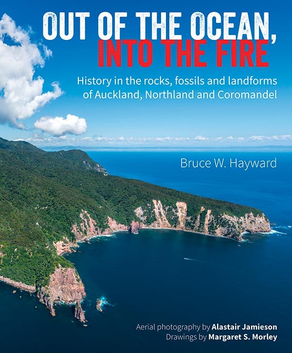 Out Of The Ocean, Into The Fire History In the Rocks, Fossils And Landforms Of Auckland, Northland And Coromandel | By Bruce Hayward