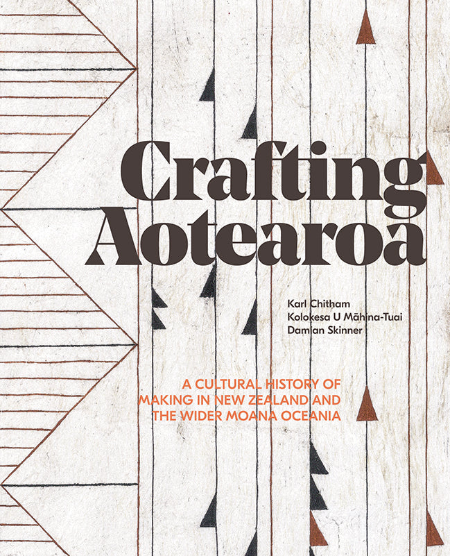 Crafting Aotearoa: A Cultural History of Making in New Zealand and the Wider Moana Oceania | By Karl Chitham, Kolokesa Māhina-Tuai and Damian Skinner
