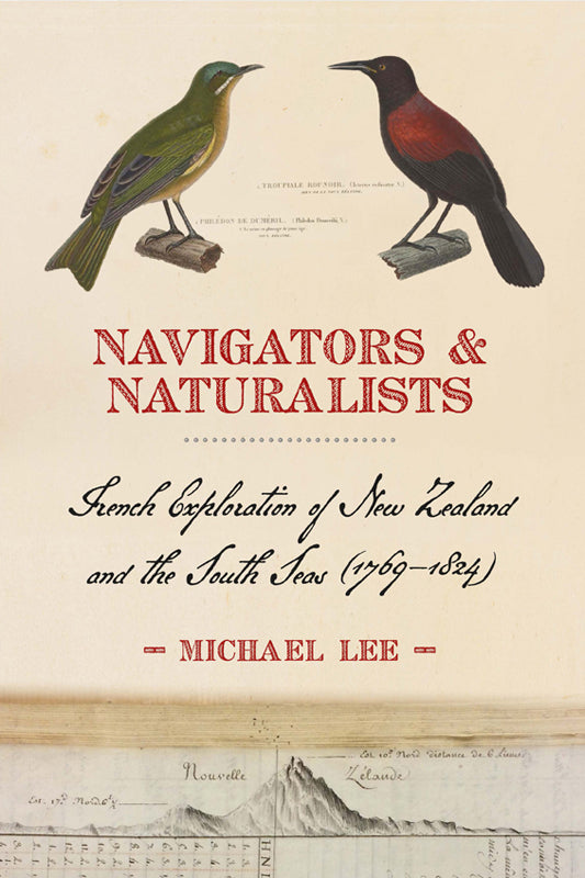 Navigators & Naturalists: French Exploration of New Zealand and the Pacific (1769-1824) | By Michael Lee