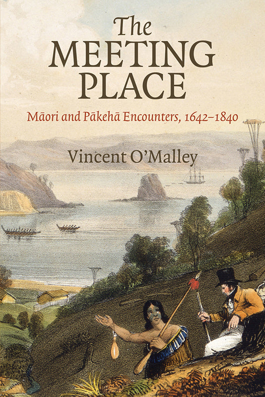 The Meeting Place: Māori and Pakeha Encounters, 1642-1840 | By Vincent O'Malley